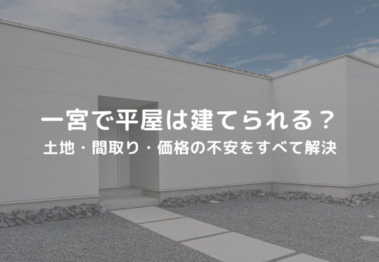 一宮で平屋は建てられる？土地・間取り・価格の不安をすべて解決